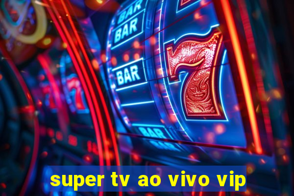 super tv ao vivo vip